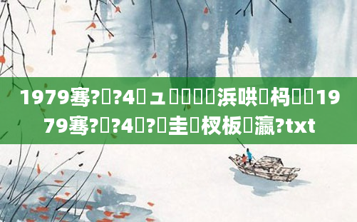 1979骞?鏈?4鏃ュ嚭鐢熺殑浜哄懡杩愶紵1979骞?鏈?4鏃?鐐圭敓杈板叓瀛?txt