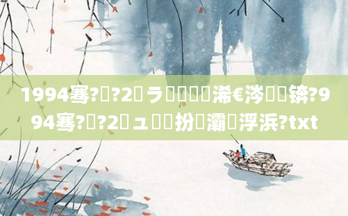 1994骞?鏈?2鏃ラ槾鍘嗘槸浠€涔堝懡锛?994骞?鏈?2鏃ュ嚭鐜扮殑灞為浮浜?txt