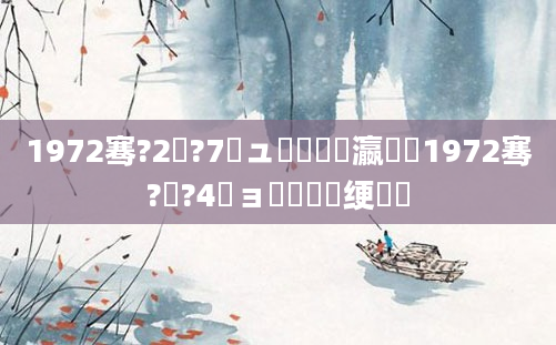 1972骞?2鏈?7鏃ュ啘鍘嗗叓瀛楋紵1972骞?鏈?4鏃ョ殑鍏瓧绠楀懡