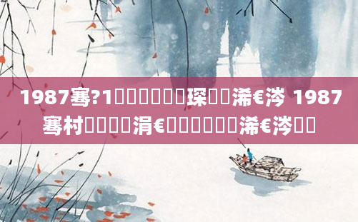1987骞?1鏈堝垵鍥涗簲琛屽睘浠€涔 1987骞村啘鍘嗗崄涓€鏈堝垵鍏槸浠€涔堝懡