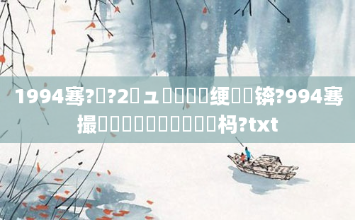 1994骞?鏈?2鏃ュ啘鍘嗘槸绠楀懡锛?994骞撮槼鍘嗕竷鏈堝垵鍏懡杩?txt