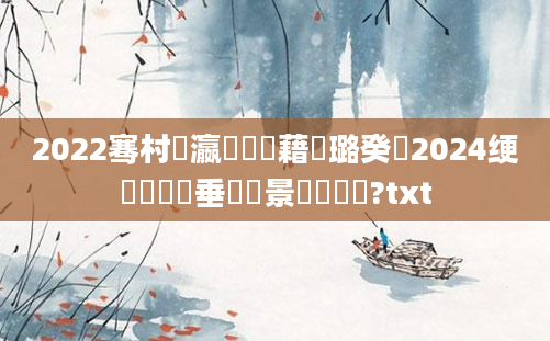2022骞村叓瀛楃畻鍛藉厤璐癸紝2024绠楀懡鍏嶈垂鐢熻景鍏瓧鏉?txt
