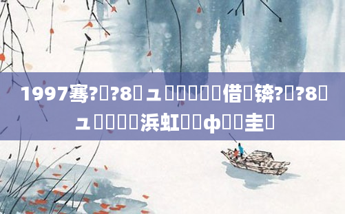 1997骞?鏈?8鏃ュ嚭鐢熺殑鍛借繍锛?鏈?8鏃ュ嚭鐢熺殑浜虹殑鎬ф牸鐗圭偣