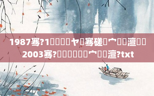 1987骞?1鏈堢敓鏃ヤ粖骞磋櫄宀佹槸澶氬皯 2003骞?鏈堝嚭鐢熻櫄宀佸澶?txt