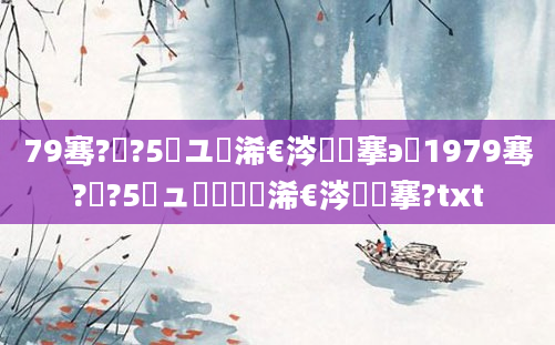 79骞?鏈?5鏃ユ槸浠€涔堟槦搴э紵1979骞?鏈?5鏃ュ啘鍘嗘槸浠€涔堟槦搴?txt