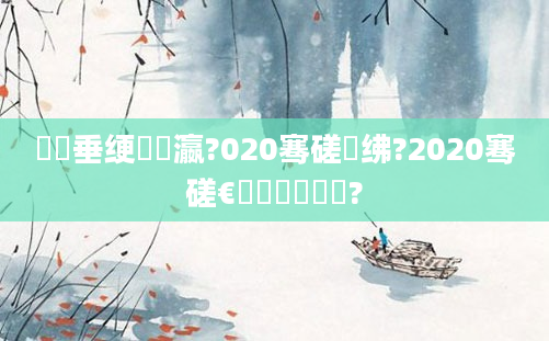 鍏嶈垂绠楀叓瀛?020骞磋繍绋?2020骞磋€侀粍鍘嗙畻鍗?