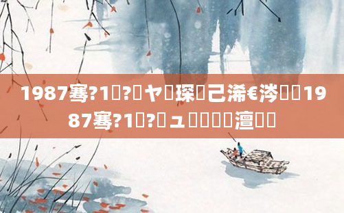 1987骞?1鏈?鏃ヤ簲琛岀己浠€涔堬紵1987骞?1鏈?鏃ュ啘鍘嗘槸澶氬皯