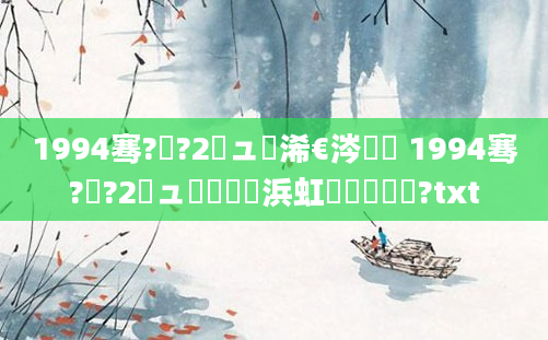 1994骞?鏈?2鏃ュ睘浠€涔堬紝 1994骞?鏈?2鏃ュ嚭鐢熺殑浜虹殑鍏瓧鍛?txt