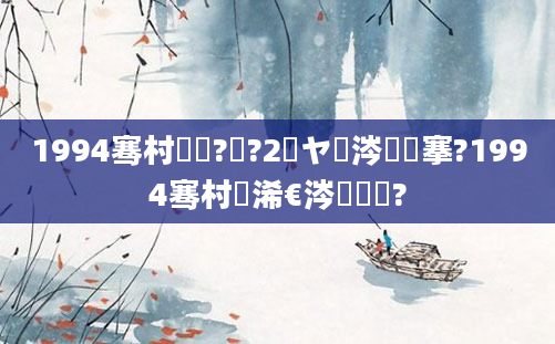 1994骞村啘鍘?鏈?2鏃ヤ粈涔堟槦搴?1994骞村睘浠€涔堢敓鑲?