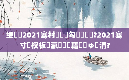 绠楀懡2021骞村嚭鐢熷勾鐨勯噸閲?2021骞寸敓杈板叓瀛楃畻鍛藉嚑鏂ゅ嚑涓?