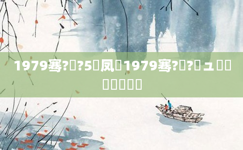 1979骞?鏈?5鍙凤紵1979骞?鏈?鏃ュ啘鍘嗘槸鍑犲彿
