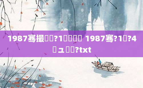 1987骞撮槾鍘?1鏈堝垵鍥 1987骞?1鏈?4鏃ュ啘鍘?txt