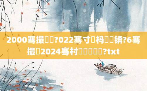 2000骞撮緳鍦?022骞寸殑杩愬娍锛?6骞撮緳2024骞村繀鏈変竴闅?txt