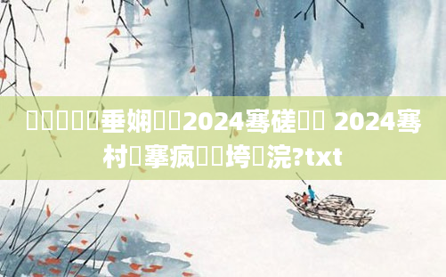 鍏瓧鍏嶈垂娴嬬畻2024骞磋繍鍔 2024骞村仴搴疯繍鍔垮浣?txt