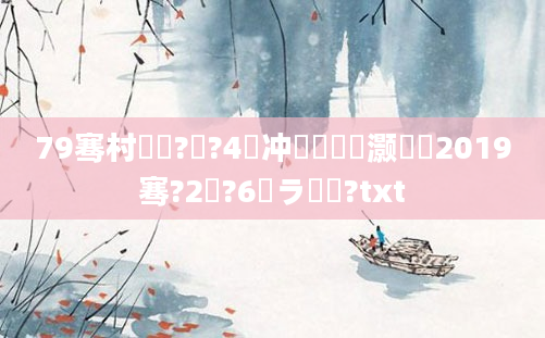 79骞村啘鍘?鏈?4闃冲巻鏄灏戯紝2019骞?2鏈?6鏃ラ粍鍘?txt