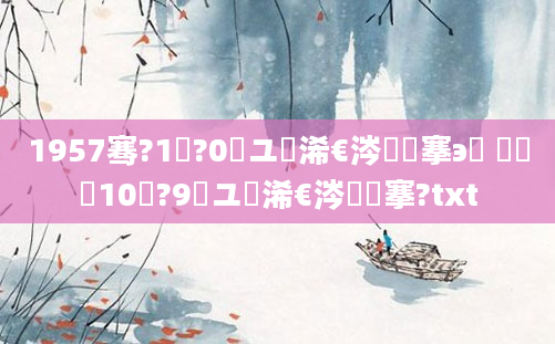 1957骞?1鏈?0鏃ユ槸浠€涔堟槦搴э紵 鍐滃巻10鏈?9鏃ユ槸浠€涔堟槦搴?txt