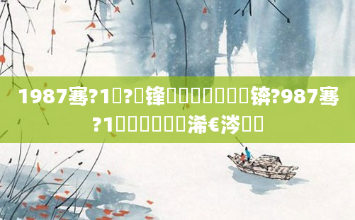 1987骞?1鏈?鍙锋槸鍐滃巻鍑犲彿锛?987骞?1鏈堝垵鍥涙槸浠€涔堝懡