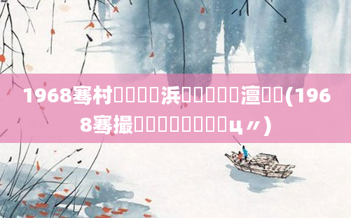1968骞村叚鏈堝崄浜岄槼鍘嗘槸澶氬皯(1968骞撮槾鍘嗛槼鍘嗗鐓ц〃)