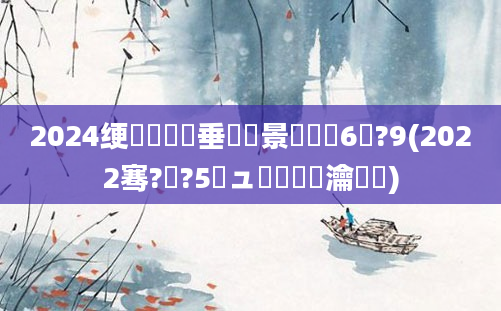 2024绠楀懡鍏嶈垂鐢熻景鍏瓧6鏈?9(2022骞?鏈?5鏃ュ嚭鐢熺殑瀹濆疂)