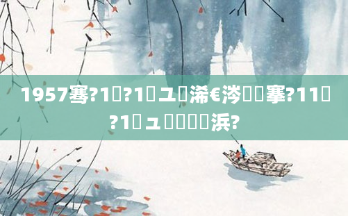 1957骞?1鏈?1鏃ユ槸浠€涔堟槦搴?11鏈?1鏃ュ嚭鐢熺殑浜?