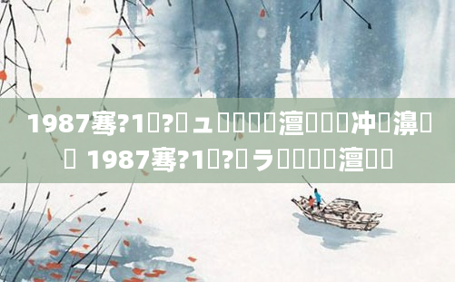 1987骞?1鏈?鏃ュ啘鍘嗘槸澶氬皯鑰冲叧濞樺 1987骞?1鏈?鏃ラ槾鍘嗘槸澶氬皯