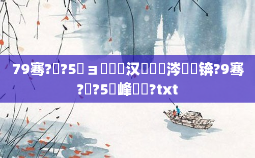 79骞?鏈?5鏃ョ敓鐨勪汉鏄粈涔堝懡锛?9骞?鏈?5鍙峰啘鍘?txt