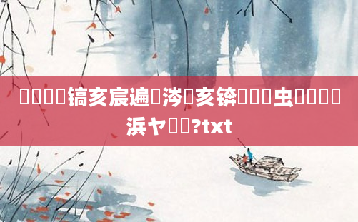 鎴婄敵鐧镐亥宸遍厜涔欎亥锛熸垔鐢虫垔鍗堢櫢浜ヤ箼鍗?txt