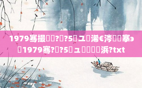 1979骞撮槼鍘?鏈?5鏃ユ槸浠€涔堟槦搴э紝1979骞?鏈?5鏃ュ嚭鐢熺殑浜?txt