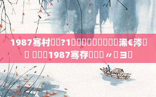 1987骞村啘鍘?1鏈堝垵鍥涘嚭鐢熸槸浠€涔堝懡 鍐滃巻1987骞存棩鍘嗚〃鏌ヨ