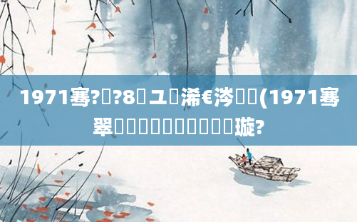 1971骞?鏈?8鏃ユ槸浠€涔堝懡(1971骞翠節鏈堝崄鍏粍鍘嗘煡璇?