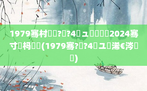 1979骞村啘鍘?鏈?4鏃ュ嚭鐢熷湪2024骞寸殑杩愬娍(1979骞?鏈?4鏃ユ槸浠€涔堝懡)
