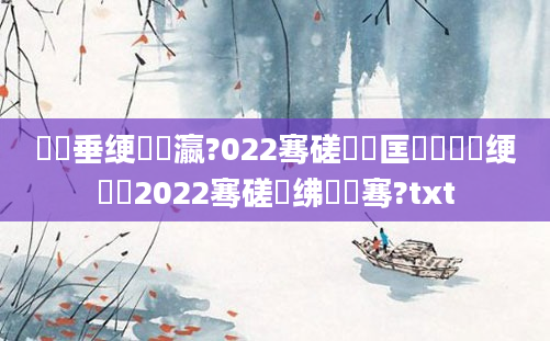 鍏嶈垂绠楀叓瀛?022骞磋繍鍔匡紝鍏瓧绠楀懡2022骞磋繍绋嬫祦骞?txt