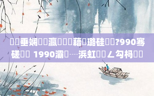 鍏嶈垂娴嬪叓瀛楃畻鍛藉厤璐硅繍鍔?990骞磋繍鍔 1990灞為┈浜虹殑鍏ㄥ勾杩愬娍