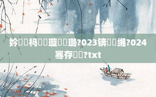 妗冭姳杩愭祴璇曞厤璐?023锛屽缃?024骞存鑺?txt