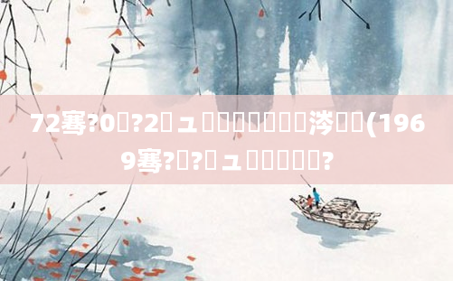 72骞?0鏈?2鏃ュ嚭鐢熺殑鏄粈涔堝懡(1969骞?鏈?鏃ュ嚭鐢熻繍鍔?