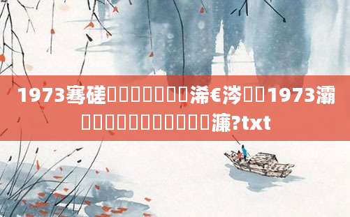 1973骞磋厞鏈堜笁鍗佸睘浠€涔堬紝1973灞炵墰鐨勫嚑鏈堝嚭鐢熸渶濂?txt