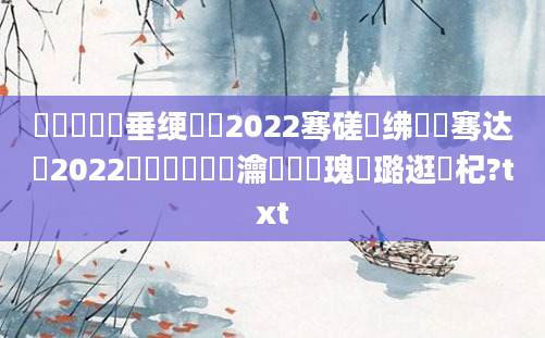 鍏瓧鍏嶈垂绠楀懡2022骞磋繍绋嬫祦骞达紵2022鍏瓧鎺掔洏瀹濆畼鏂瑰厤璐逛笅杞?txt