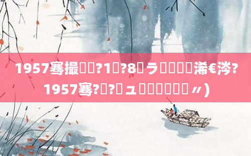 1957骞撮槾鍘?1鏈?8鏃ラ槼鍘嗘槸浠€涔?1957骞?鏈?鏃ュ啘鍘嗛槼鍘嗚〃)