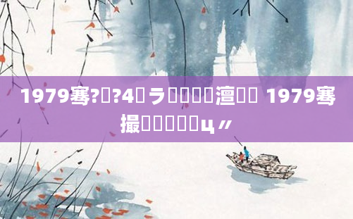 1979骞?鏈?4鏃ラ槾鍘嗘槸澶氬皯 1979骞撮槾鍘嗗鐓ц〃