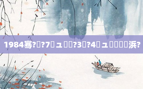 1984骞?鏈?7鏃ュ嚭鐢?3鏈?4鏃ュ嚭鐢熺殑浜?