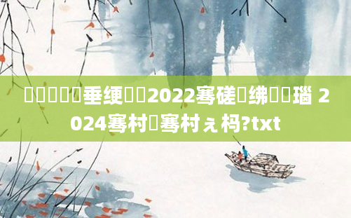 鍏瓧鍏嶈垂绠楀懡2022骞磋繍绋嬭瑙 2024骞村崄骞村ぇ杩?txt