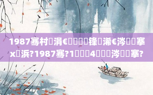 1987骞村崄涓€鏈堝洓鍙锋槸浠€涔堟槦搴х敺浜?1987骞?1鏈堝垵4鏄粈涔堟槦搴?