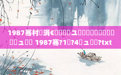 1987骞村崄涓€鏈堝洓鏃ユ槸鍐滃巻鐨勫嚑鏈堝嚑鏃ュ嚭鐢 1987骞?1鏈?4鏃ュ啘鍘?txt