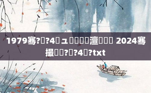 1979骞?鏈?4鏃ュ啘鍘嗘槸澶氬皯鍙 2024骞撮槼鍘?鏈?4鍙?txt