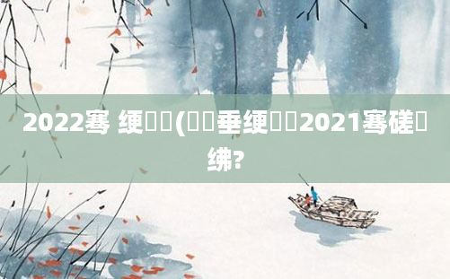 2022骞 绠楀懡(鍏嶈垂绠楀懡2021骞磋繍绋?
