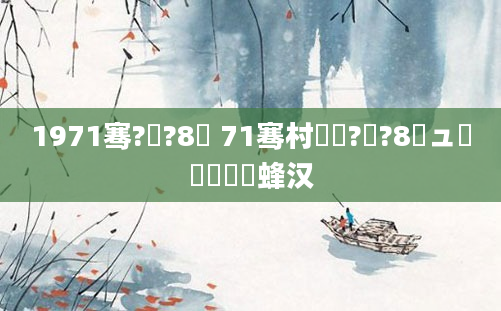 1971骞?鏈?8鍙 71骞村啘鍘?鏈?8鏃ュ嚭鐢熺殑鐢蜂汉