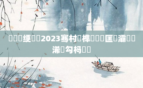鍏瓧绠楀懡2023骞村睘榫欒繍鍔匡紝灞為緳浠婂勾杩愬娍