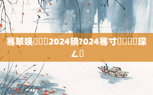 骞翠唤鐢熻倴2024锛?024骞寸殑鐢熻倴琛ㄥ浘