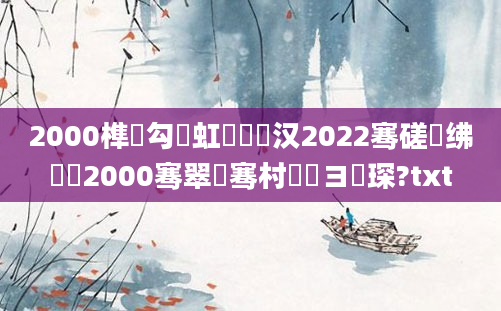 2000榫欏勾鍑虹敓鐨勪汉2022骞磋繍绋嬶紵2000骞翠竾骞村巻鏌ヨ琛?txt