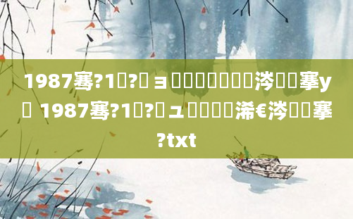 1987骞?1鏈?鏃ョ殑鍐滃巻鏄粈涔堟槦搴у憿 1987骞?1鏈?鏃ュ啘鍘嗘槸浠€涔堟槦搴?txt